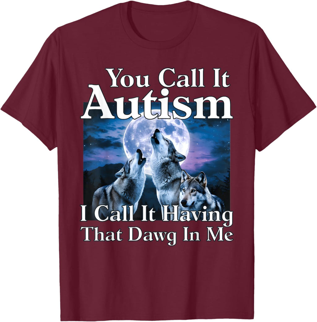 You Call It Autism I Call It Having that Dawg In Me Autism
