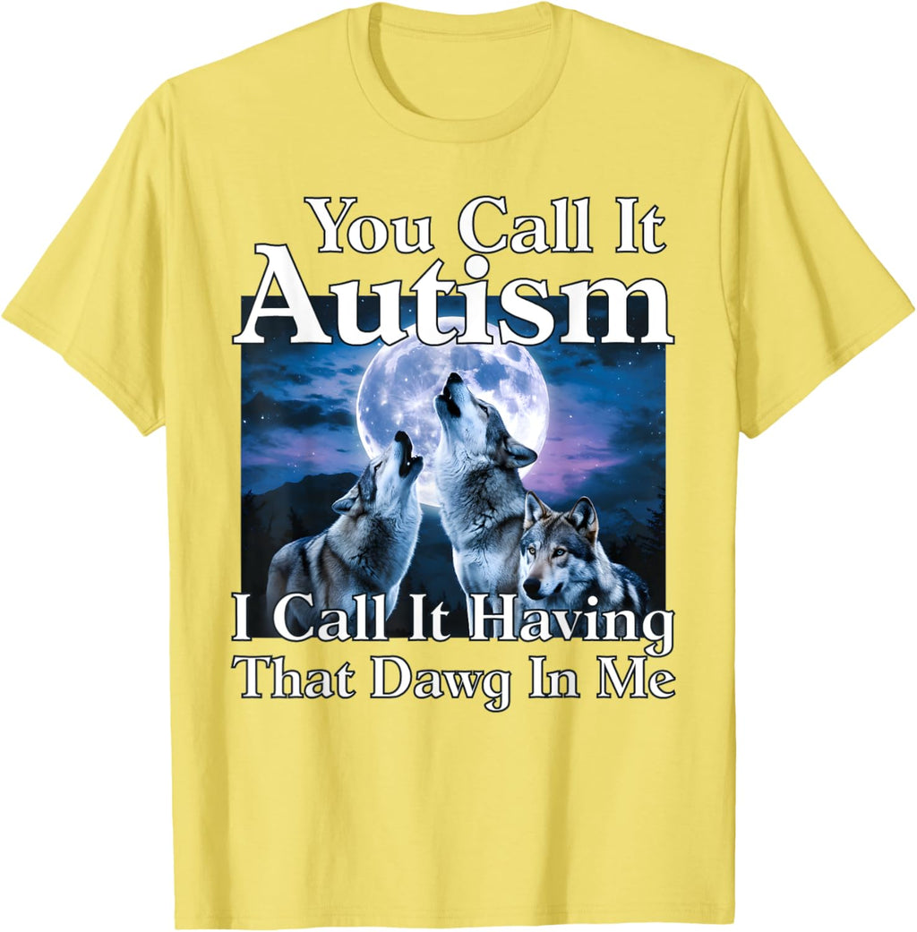 You Call It Autism I Call It Having that Dawg In Me Autism