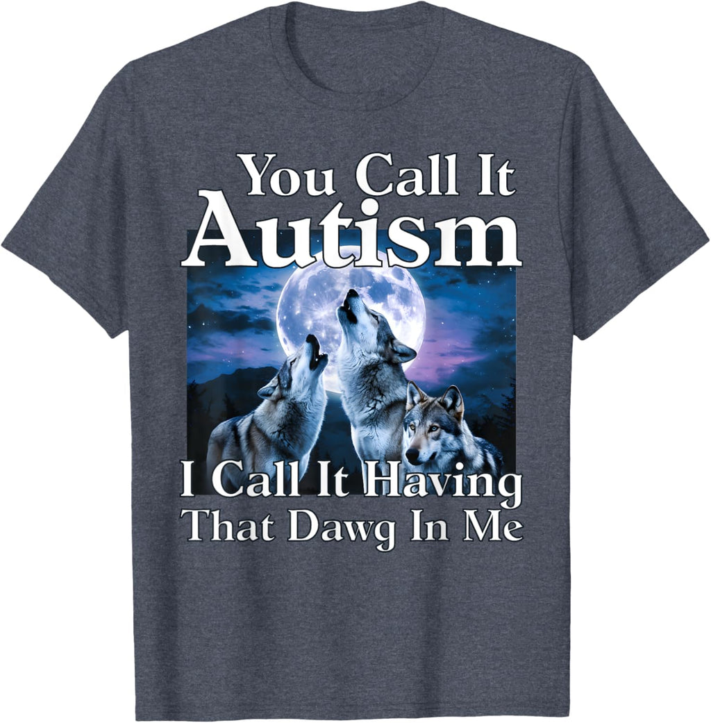 You Call It Autism I Call It Having that Dawg In Me Autism
