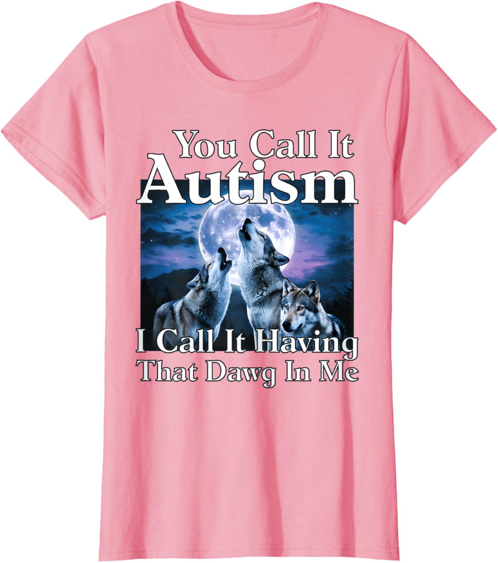 You Call It Autism I Call It Having that Dawg In Me Autism