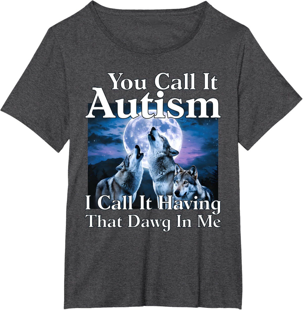 You Call It Autism I Call It Having that Dawg In Me Autism