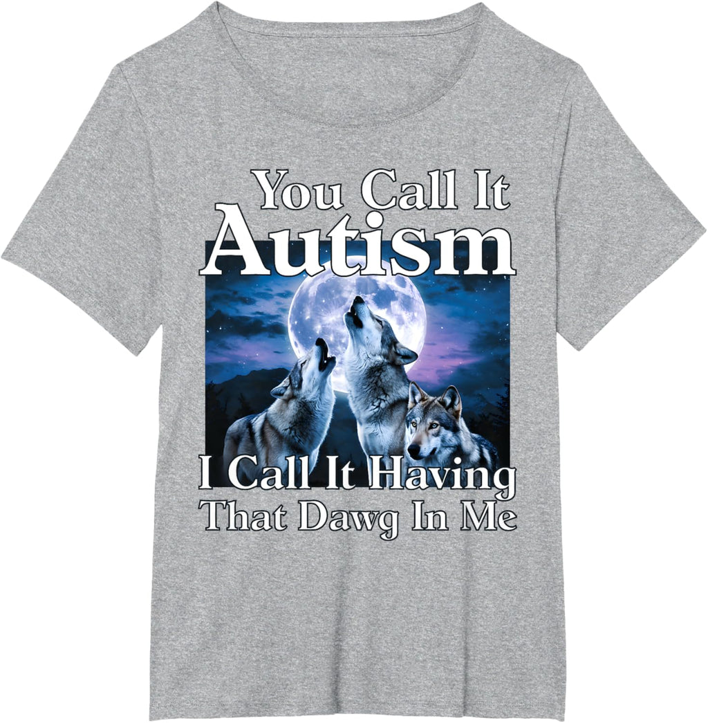 You Call It Autism I Call It Having that Dawg In Me Autism